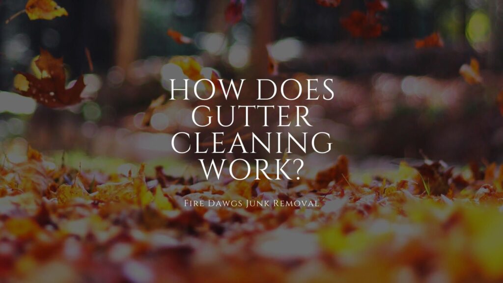 How does Gutter Cleaning Work? - Fire Dawgs Junk Removal